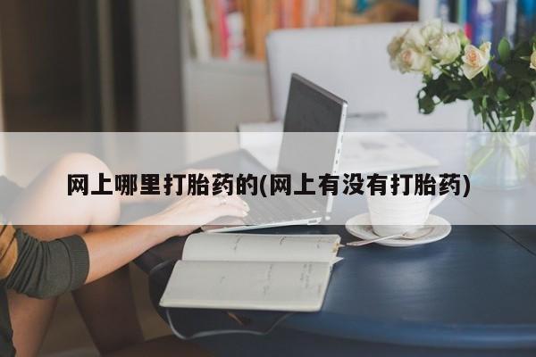 流产药网上专门卖店联系微信网上哪里打胎药的(网上有没有打胎药)