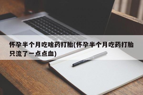 流产药网上专门卖店联系微信怀孕半个月吃啥药打胎(怀孕半个月吃药打胎只流了一点点血)