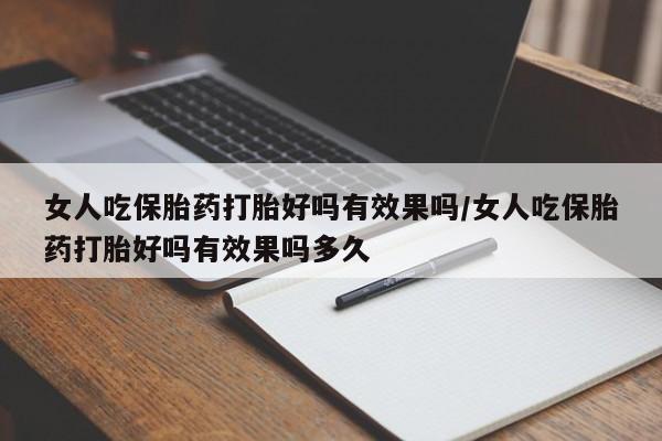 流产药网上专门卖店联系微信女人吃保胎药打胎好吗有效果吗/女人吃保胎药打胎好吗有效果吗多久