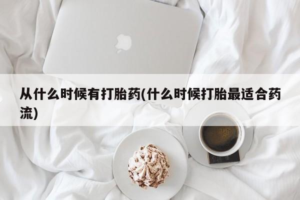流产药网上专门卖店联系微信从什么时候有打胎药(什么时候打胎最适合药流)