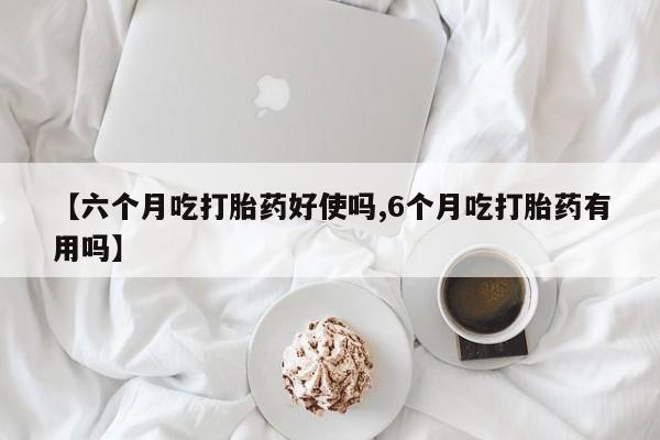 流产药网上专门卖店联系微信【六个月吃打胎药好使吗,6个月吃打胎药有用吗】