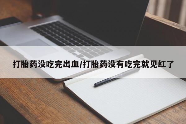 流产药网上专门卖店联系微信打胎药没吃完出血/打胎药没有吃完就见红了
