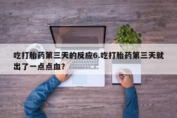 流产药网上专门卖店联系微信吃打胎药第三天的反应6.吃打胎药第三天就出了一点点血？