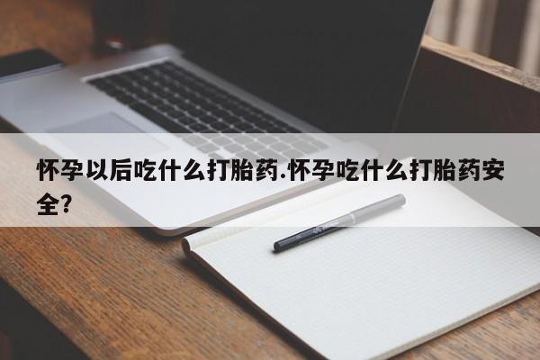 流产药网上专门卖店联系微信怀孕以后吃什么打胎药.怀孕吃什么打胎药安全？