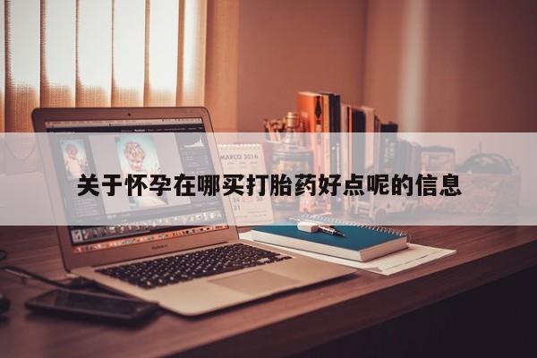 流产药网上专门卖店联系微信关于怀孕在哪买打胎药好点呢的信息