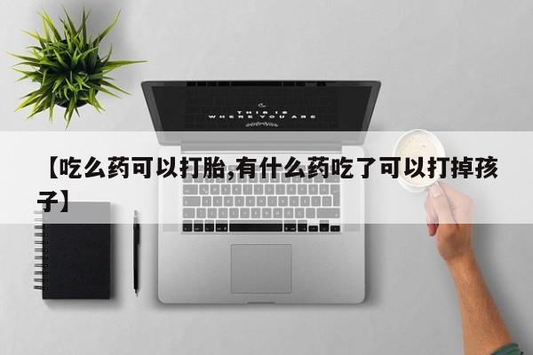 流产药网上专门卖店联系微信【吃么药可以打胎,有什么药吃了可以打掉孩子】