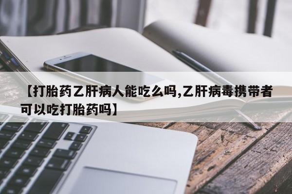 流产药网上专门卖店联系微信【打胎药乙肝病人能吃么吗,乙肝病毒携带者可以吃打胎药吗】