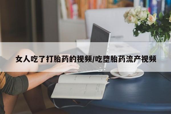 流产药网上专门卖店联系微信女人吃了打胎药的视频/吃堕胎药流产视频