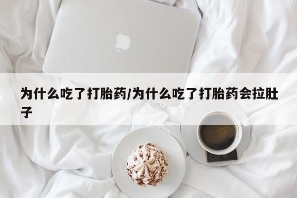 流产药网上专门卖店联系微信为什么吃了打胎药/为什么吃了打胎药会拉肚子