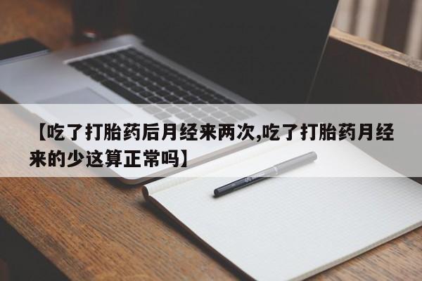 流产药网上专门卖店联系微信【吃了打胎药后月经来两次,吃了打胎药月经来的少这算正常吗】