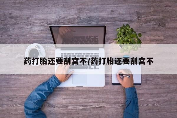 流产药网上专门卖店联系微信药打胎还要刮宫不/药打胎还要刮宫不
