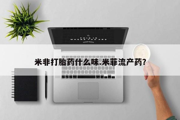 流产药网上专门卖店联系微信米非打胎药什么味.米菲流产药？