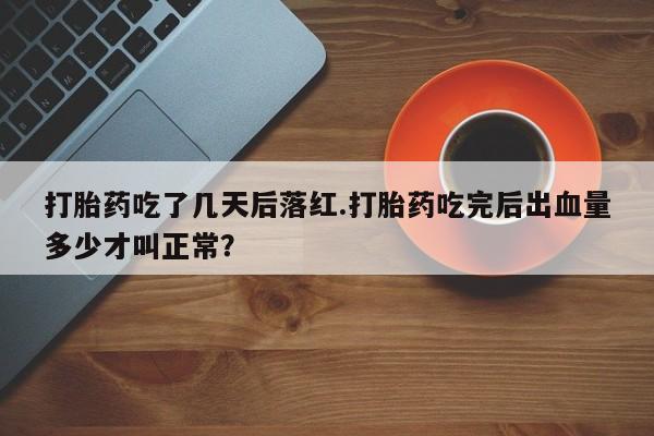 流产药网上专门卖店联系微信打胎药吃了几天后落红.打胎药吃完后出血量多少才叫正常？