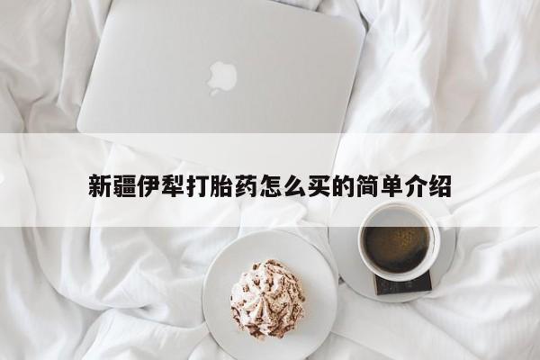 流产药网上专门卖店联系微信新疆伊犁打胎药怎么买的简单介绍