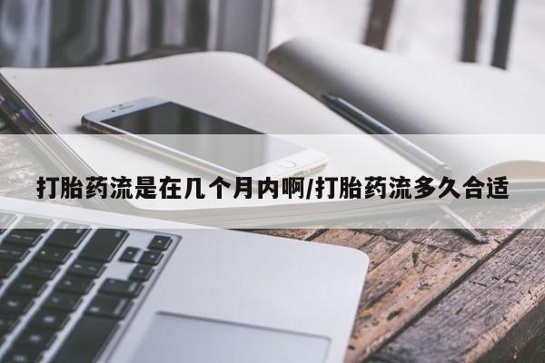 流产药网上专门卖店联系微信打胎药流是在几个月内啊/打胎药流多久合适