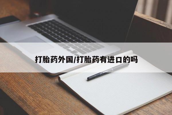 流产药网上专门卖店联系微信打胎药外国/打胎药有进口的吗