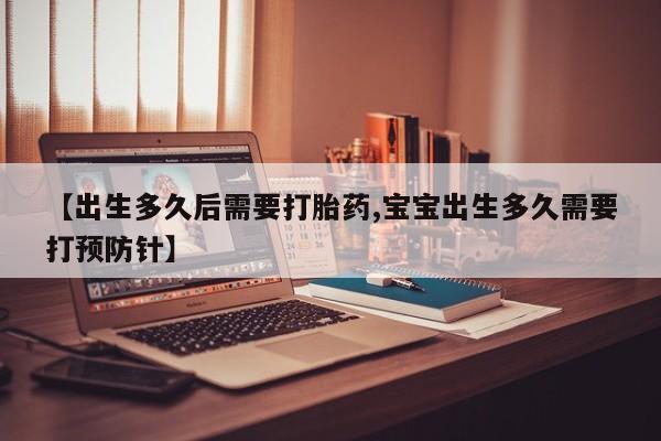 流产药网上专门卖店联系微信【出生多久后需要打胎药,宝宝出生多久需要打预防针】