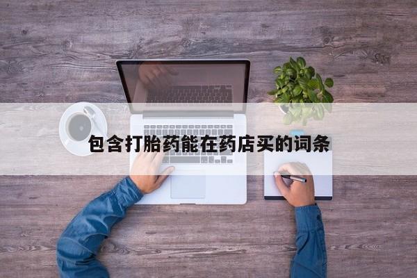 流产药网上专门卖店联系微信包含打胎药能在药店买的词条