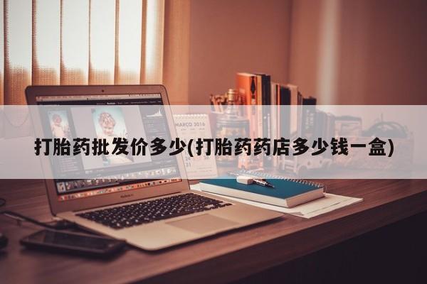 流产药网上专门卖店联系微信打胎药批发价多少(打胎药药店多少钱一盒)