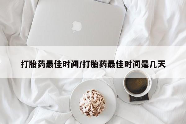 流产药网上专门卖店联系微信打胎药最佳时间/打胎药最佳时间是几天
