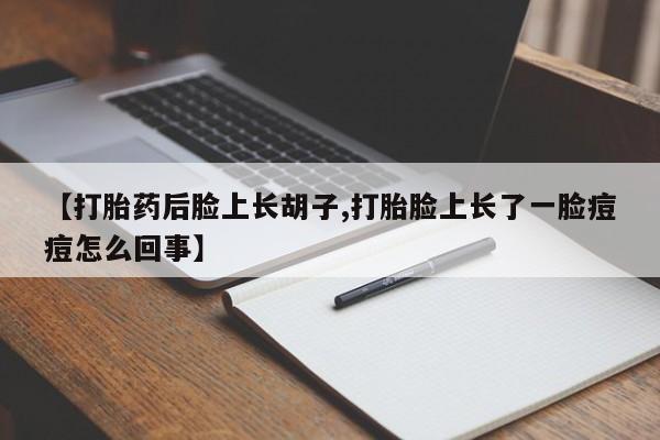 流产药网上专门卖店联系微信【打胎药后脸上长胡子,打胎脸上长了一脸痘痘怎么回事】