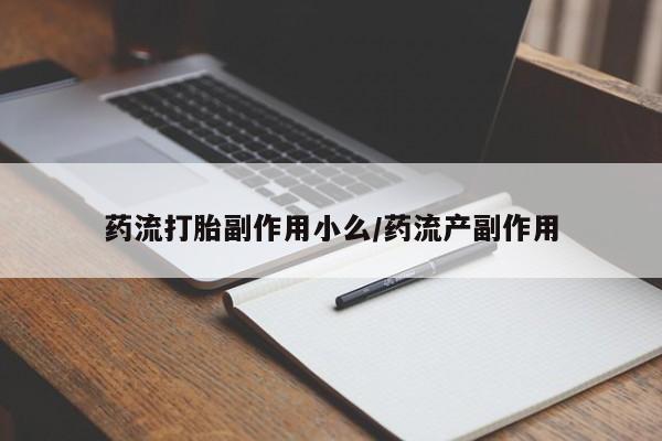 流产药网上专门卖店联系微信药流打胎副作用小么/药流产副作用