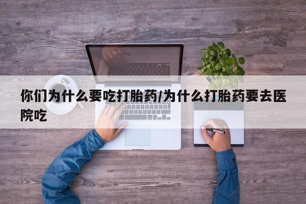 流产药网上专门卖店联系微信你们为什么要吃打胎药/为什么打胎药要去医院吃