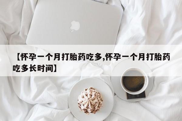 流产药网上专门卖店联系微信【怀孕一个月打胎药吃多,怀孕一个月打胎药吃多长时间】