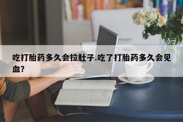 流产药网上专门卖店联系微信吃打胎药多久会拉肚子.吃了打胎药多久会见血？
