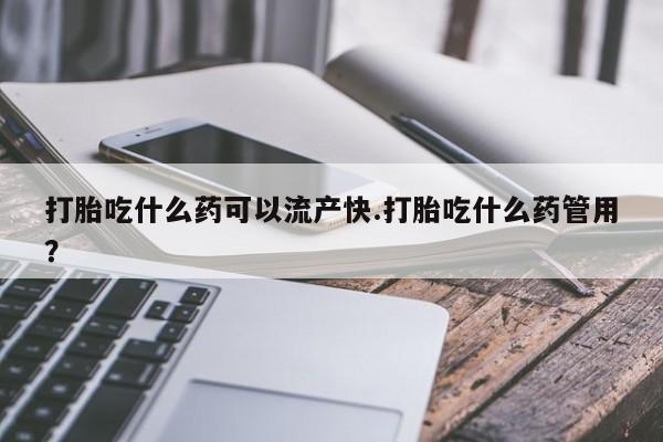 流产药网上专门卖店联系微信打胎吃什么药可以流产快.打胎吃什么药管用？
