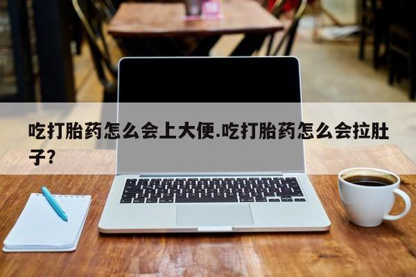 流产药网上专门卖店联系微信吃打胎药怎么会上大便.吃打胎药怎么会拉肚子？