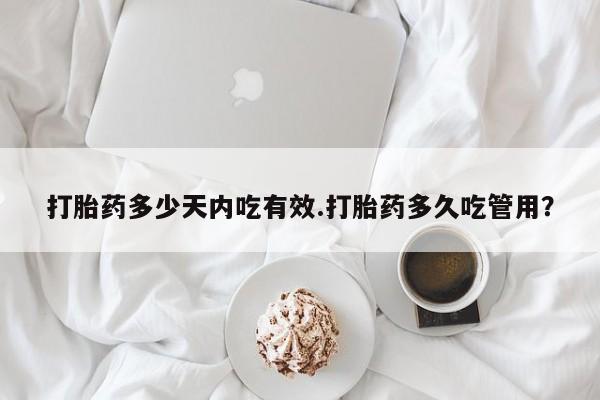 流产药网上专门卖店联系微信打胎药多少天内吃有效.打胎药多久吃管用？
