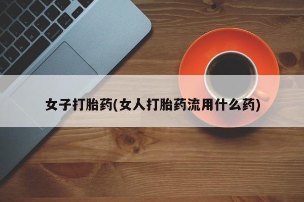 流产药网上专门卖店联系微信女子打胎药(女人打胎药流用什么药)