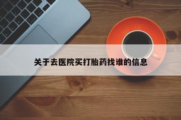 流产药网上专门卖店联系微信关于去医院买打胎药找谁的信息