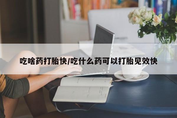 流产药网上专门卖店联系微信吃啥药打胎快/吃什么药可以打胎见效快