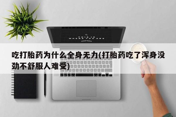 流产药网上专门卖店联系微信吃打胎药为什么全身无力(打胎药吃了浑身没劲不舒服人难受)