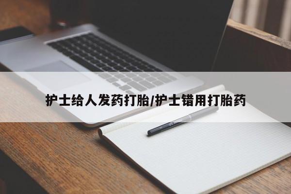 流产药网上专门卖店联系微信护士给人发药打胎/护士错用打胎药
