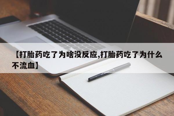 流产药网上专门卖店联系微信【打胎药吃了为啥没反应,打胎药吃了为什么不流血】