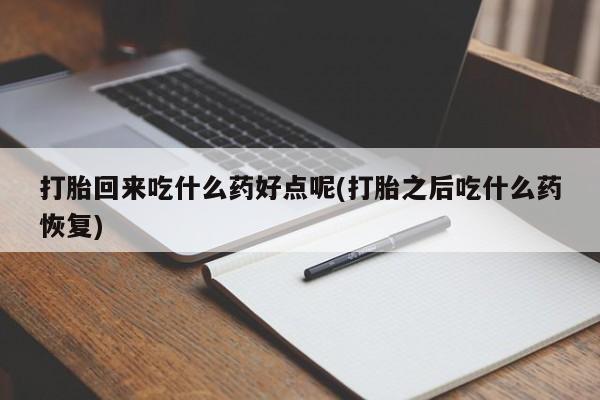 流产药网上专门卖店联系微信打胎回来吃什么药好点呢(打胎之后吃什么药恢复)